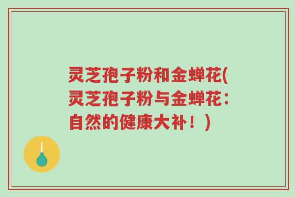 灵芝孢子粉和金蝉花(灵芝孢子粉与金蝉花:自然的健康大补!)-第1张图片-超越 灵芝孢子粉和金蝉花(灵芝孢子粉与金蝉花:自然的健康大补!)-第1张图片-超越