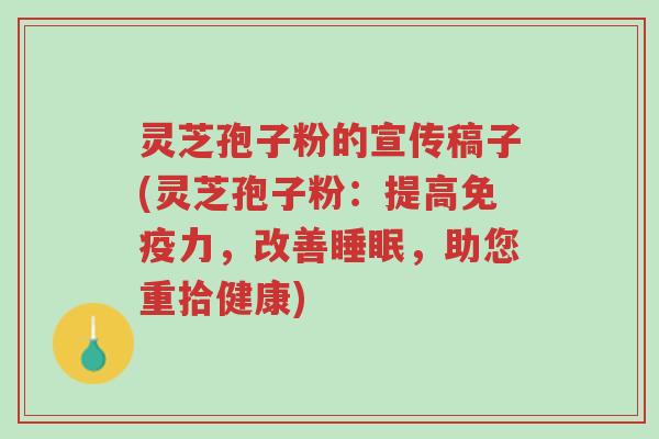 灵芝孢子粉的宣传稿子(灵芝孢子粉:提高免疫力,改善睡眠,助您重拾健康)-第1张图片-超越 灵芝孢子粉的宣传稿子(灵芝孢子粉:提高免疫力,改善睡眠,助您重拾健康)-第1张图片-超越