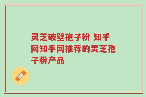 灵芝破壁孢子粉 知乎网知乎网推荐的灵芝孢子粉产品-第1张图片-超越 灵芝破壁孢子粉 知乎网知乎网推荐的灵芝孢子粉产品-第1张图片-超越