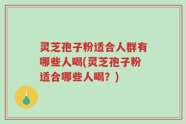 灵芝孢子粉适合人群有哪些人喝(灵芝孢子粉适合哪些人喝?)-第1张图片-超越 灵芝孢子粉适合人群有哪些人喝(灵芝孢子粉适合哪些人喝?)-第1张图片-超越