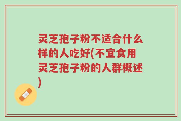 灵芝孢子粉不适合什么样的人吃好(不宜食用灵芝孢子粉的人群概述)-第1张图片-超越 灵芝孢子粉不适合什么样的人吃好(不宜食用灵芝孢子粉的人群概述)-第1张图片-超越