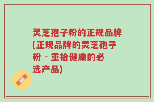 灵芝孢子粉的正规品牌(正规品牌的灵芝孢子粉 - 重拾健康的必选产品)-第1张图片-超越 灵芝孢子粉的正规品牌(正规品牌的灵芝孢子粉 - 重拾健康的必选产品)-第1张图片-超越