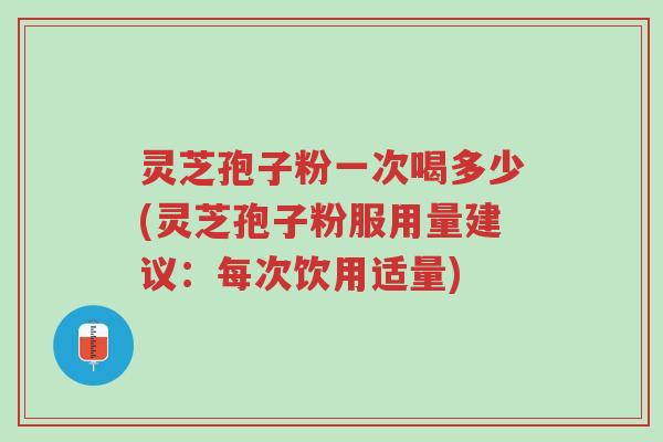 灵芝孢子粉一次喝多少(灵芝孢子粉服用量建议:每次饮用适量)-第1张图片-超越 灵芝孢子粉一次喝多少(灵芝孢子粉服用量建议:每次饮用适量)-第1张图片-超越
