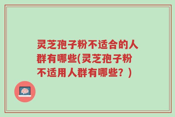灵芝孢子粉不适合的人群有哪些(灵芝孢子粉不适用人群有哪些？)-第1张图片-超越