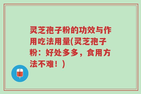 灵芝孢子粉的功效与作用吃法用量(灵芝孢子粉:好处多多,食用方法不难!)-第1张图片-超越 灵芝孢子粉的功效与作用吃法用量(灵芝孢子粉:好处多多,食用方法不难!)-第1张图片-超越