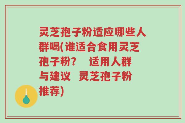 灵芝孢子粉适应哪些人群喝(谁适合食用灵芝孢子粉? 适用人群与建议 灵芝孢子粉推荐)-第1张图片-超越 灵芝孢子粉适应哪些人群喝(谁适合食用灵芝孢子粉? 适用人群与建议 灵芝孢子粉推荐)-第1张图片-超越