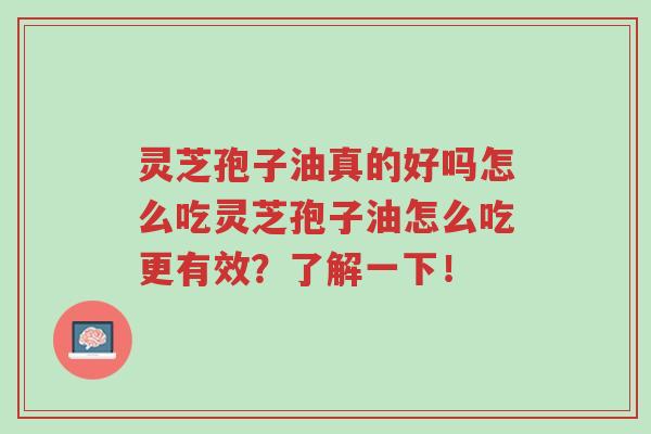 灵芝孢子油真的好吗怎么吃灵芝孢子油怎么吃更有效?了解一下!-第1张图片-超越 灵芝孢子油真的好吗怎么吃灵芝孢子油怎么吃更有效?了解一下!-第1张图片-超越