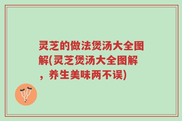 灵芝的做法煲汤大全图解(灵芝煲汤大全图解,养生美味两不误)-第1张图片-超越 灵芝的做法煲汤大全图解(灵芝煲汤大全图解,养生美味两不误)-第1张图片-超越