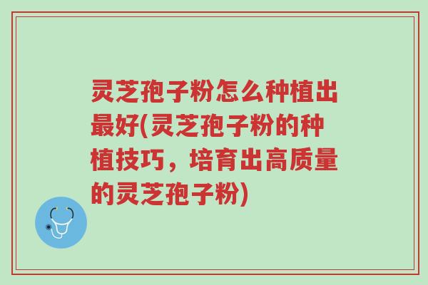 灵芝孢子粉怎么种植出最好(灵芝孢子粉的种植技巧,培育出高质量的灵芝孢子粉)-第1张图片-超越 灵芝孢子粉怎么种植出最好(灵芝孢子粉的种植技巧,培育出高质量的灵芝孢子粉)-第1张图片-超越