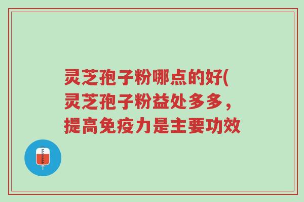 灵芝孢子粉哪点的好(灵芝孢子粉益处多多,提高免疫力是主要功效-第1张图片-超越 灵芝孢子粉哪点的好(灵芝孢子粉益处多多,提高免疫力是主要功效-第1张图片-超越
