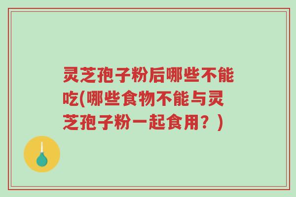 灵芝孢子粉后哪些不能吃(哪些食物不能与灵芝孢子粉一起食用?)-第1张图片-超越 灵芝孢子粉后哪些不能吃(哪些食物不能与灵芝孢子粉一起食用?)-第1张图片-超越