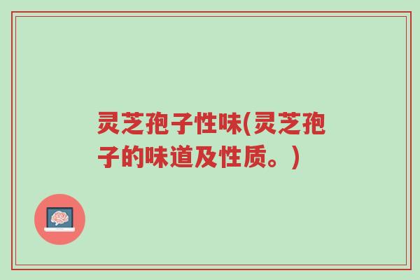 灵芝孢子性味(灵芝孢子的味道及性质。)-第1张图片-超越 灵芝孢子性味(灵芝孢子的味道及性质。)-第1张图片-超越