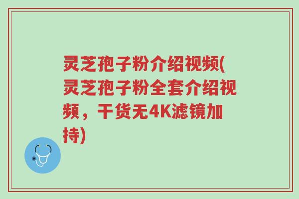 灵芝孢子粉介绍视频(灵芝孢子粉全套介绍视频,干货无4K滤镜加持)-第1张图片-超越 灵芝孢子粉介绍视频(灵芝孢子粉全套介绍视频,干货无4K滤镜加持)-第1张图片-超越