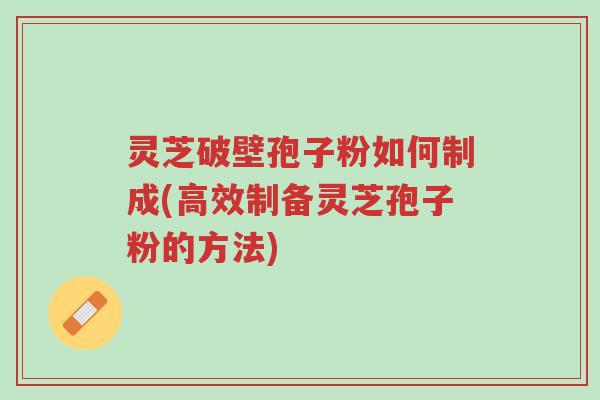 灵芝破壁孢子粉如何制成(高效制备灵芝孢子粉的方法)-第1张图片-超越 灵芝破壁孢子粉如何制成(高效制备灵芝孢子粉的方法)-第1张图片-超越