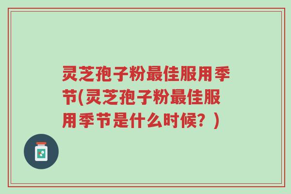灵芝孢子粉最佳服用季节(灵芝孢子粉最佳服用季节是什么时候?)-第1张图片-超越 灵芝孢子粉最佳服用季节(灵芝孢子粉最佳服用季节是什么时候?)-第1张图片-超越