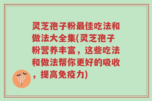 灵芝孢子粉最佳吃法和做法大全集(灵芝孢子粉营养丰富,这些吃法和做法帮你更好的吸收,提高免疫力)-第1张图片-超越 灵芝孢子粉最佳吃法和做法大全集(灵芝孢子粉营养丰富,这些吃法和做法帮你更好的吸收,提高免疫力)-第1张图片-超越