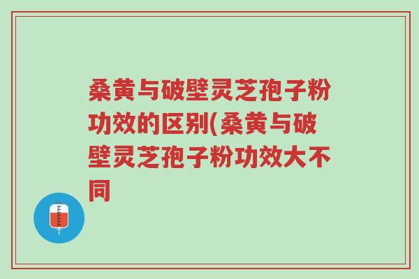 桑黄与破壁灵芝孢子粉功效的区别(桑黄与破壁灵芝孢子粉功效大不同-第1张图片-超越 桑黄与破壁灵芝孢子粉功效的区别(桑黄与破壁灵芝孢子粉功效大不同-第1张图片-超越