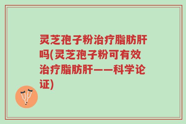 灵芝孢子粉治疗脂肪肝吗(灵芝孢子粉可有效治疗脂肪肝——科学论证)-第1张图片-超越