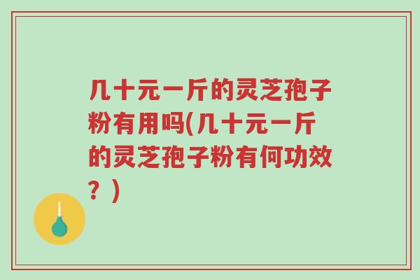 几十元一斤的灵芝孢子粉有用吗(几十元一斤的灵芝孢子粉有何功效?)-第1张图片-超越 几十元一斤的灵芝孢子粉有用吗(几十元一斤的灵芝孢子粉有何功效?)-第1张图片-超越