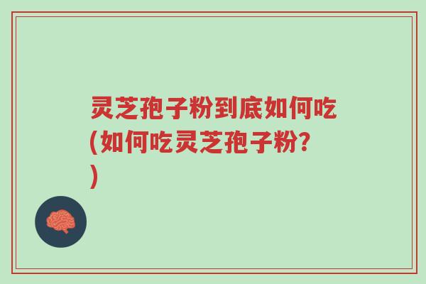灵芝孢子粉到底如何吃(如何吃灵芝孢子粉?)-第1张图片-超越 灵芝孢子粉到底如何吃(如何吃灵芝孢子粉?)-第1张图片-超越