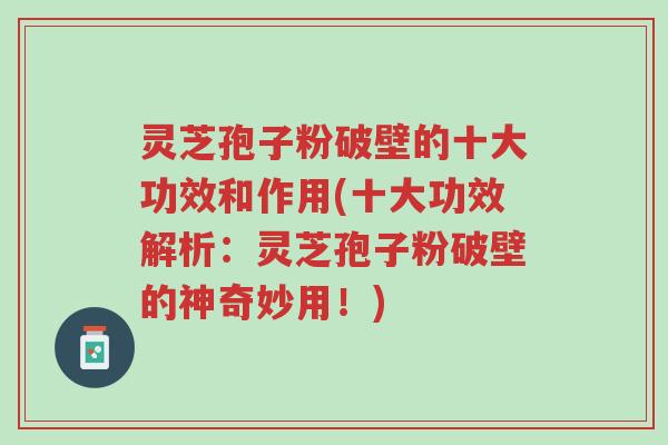 灵芝孢子粉破壁的十大功效和作用(十大功效解析:灵芝孢子粉破壁的神奇妙用!)-第1张图片-超越 灵芝孢子粉破壁的十大功效和作用(十大功效解析:灵芝孢子粉破壁的神奇妙用!)-第1张图片-超越