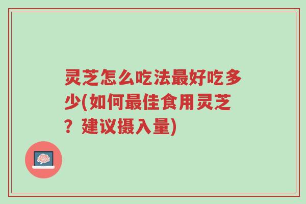 灵芝怎么吃法最好吃多少(如何最佳食用灵芝?建议摄入量)-第1张图片-超越 灵芝怎么吃法最好吃多少(如何最佳食用灵芝?建议摄入量)-第1张图片-超越
