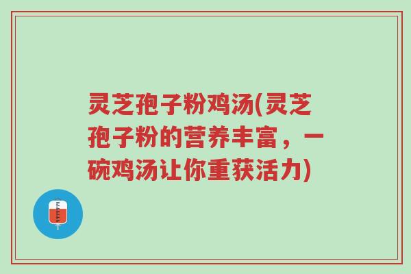 灵芝孢子粉鸡汤(灵芝孢子粉的营养丰富,一碗鸡汤让你重获活力)-第1张图片-超越 灵芝孢子粉鸡汤(灵芝孢子粉的营养丰富,一碗鸡汤让你重获活力)-第1张图片-超越