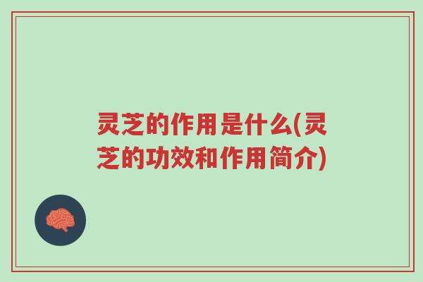 灵芝的作用是什么(灵芝的功效和作用简介)-第1张图片-超越 灵芝的作用是什么(灵芝的功效和作用简介)-第1张图片-超越