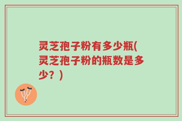 灵芝孢子粉有多少瓶(灵芝孢子粉的瓶数是多少?)-第1张图片-超越 灵芝孢子粉有多少瓶(灵芝孢子粉的瓶数是多少?)-第1张图片-超越