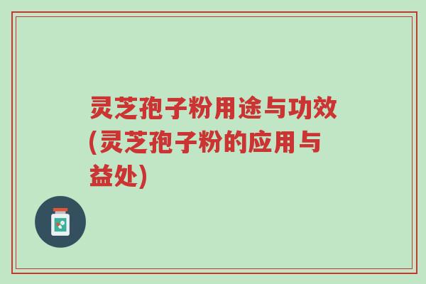 灵芝孢子粉用途与功效(灵芝孢子粉的应用与益处)-第1张图片-超越 灵芝孢子粉用途与功效(灵芝孢子粉的应用与益处)-第1张图片-超越