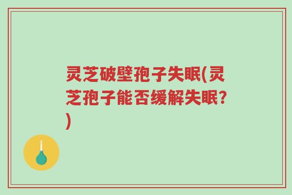 灵芝破壁孢子失眠(灵芝孢子能否缓解失眠?)-第1张图片-超越 灵芝破壁孢子失眠(灵芝孢子能否缓解失眠?)-第1张图片-超越