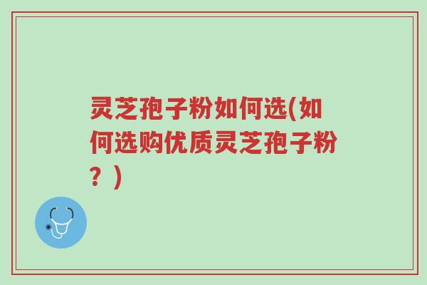 灵芝孢子粉如何选(如何选购优质灵芝孢子粉?)-第1张图片-超越 灵芝孢子粉如何选(如何选购优质灵芝孢子粉?)-第1张图片-超越