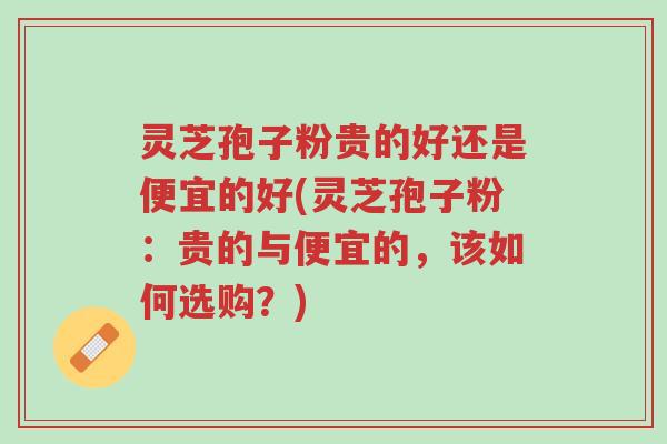 灵芝孢子粉贵的好还是便宜的好(灵芝孢子粉:贵的与便宜的,该如何选购?)-第1张图片-超越 灵芝孢子粉贵的好还是便宜的好(灵芝孢子粉:贵的与便宜的,该如何选购?)-第1张图片-超越