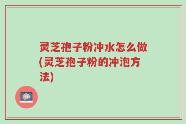 灵芝孢子粉冲水怎么做(灵芝孢子粉的冲泡方法)-第1张图片-超越 灵芝孢子粉冲水怎么做(灵芝孢子粉的冲泡方法)-第1张图片-超越