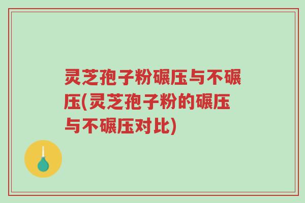 灵芝孢子粉碾压与不碾压(灵芝孢子粉的碾压与不碾压对比)-第1张图片-超越 灵芝孢子粉碾压与不碾压(灵芝孢子粉的碾压与不碾压对比)-第1张图片-超越