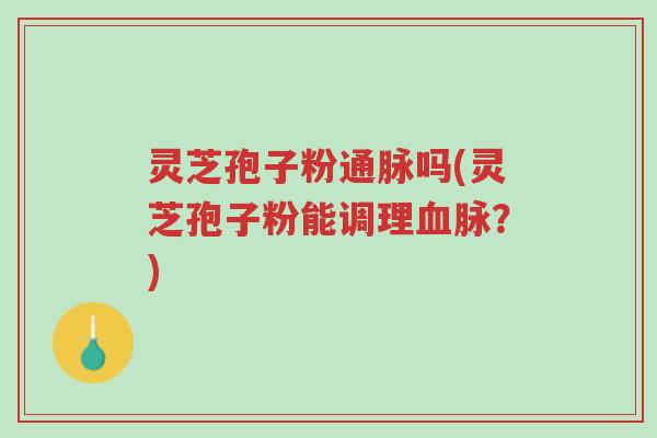 灵芝孢子粉通脉吗(灵芝孢子粉能调理血脉?)-第1张图片-超越 灵芝孢子粉通脉吗(灵芝孢子粉能调理血脉?)-第1张图片-超越