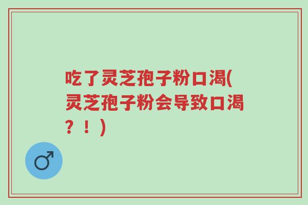 吃了灵芝孢子粉口渴(灵芝孢子粉会导致口渴?!)-第1张图片-超越 吃了灵芝孢子粉口渴(灵芝孢子粉会导致口渴?!)-第1张图片-超越