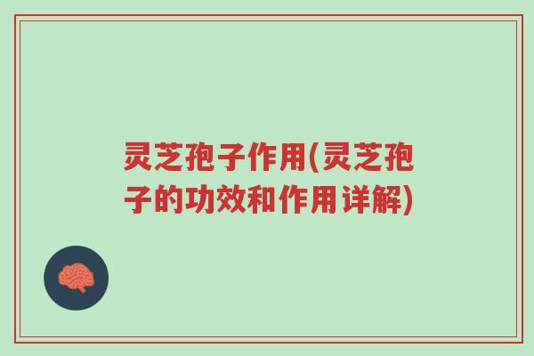 灵芝孢子作用(灵芝孢子的功效和作用详解)-第1张图片-超越 灵芝孢子作用(灵芝孢子的功效和作用详解)-第1张图片-超越