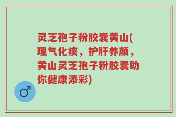 灵芝孢子粉胶囊黄山(理气化痰,护肝养颜,黄山灵芝孢子粉胶囊助你健康添彩)-第1张图片-超越 灵芝孢子粉胶囊黄山(理气化痰,护肝养颜,黄山灵芝孢子粉胶囊助你健康添彩)-第1张图片-超越