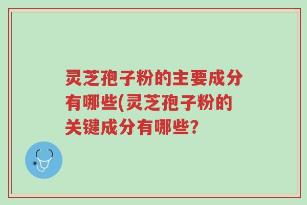 灵芝孢子粉的主要成分有哪些(灵芝孢子粉的关键成分有哪些?-第1张图片-超越 灵芝孢子粉的主要成分有哪些(灵芝孢子粉的关键成分有哪些?-第1张图片-超越