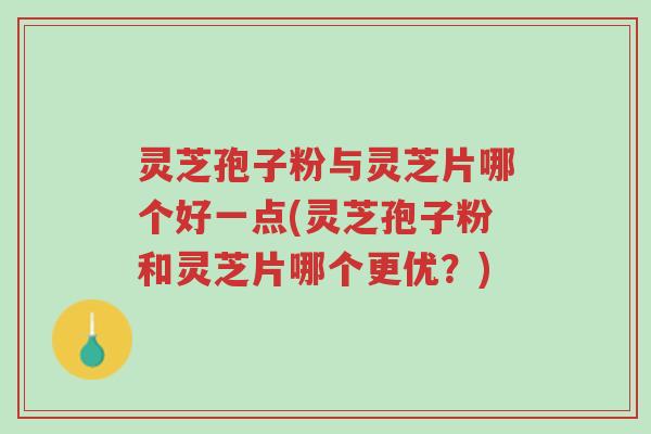 灵芝孢子粉与灵芝片哪个好一点(灵芝孢子粉和灵芝片哪个更优?)-第1张图片-超越 灵芝孢子粉与灵芝片哪个好一点(灵芝孢子粉和灵芝片哪个更优?)-第1张图片-超越