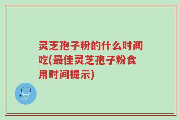灵芝孢子粉的什么时间吃(最佳灵芝孢子粉食用时间提示)-第1张图片-超越 灵芝孢子粉的什么时间吃(最佳灵芝孢子粉食用时间提示)-第1张图片-超越