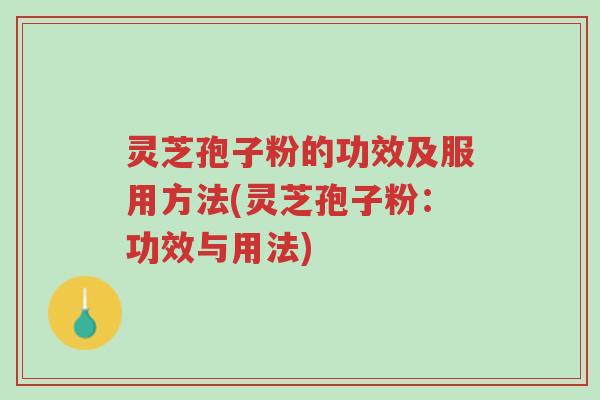 灵芝孢子粉的功效及服用方法(灵芝孢子粉：功效与用法)-第1张图片-超越