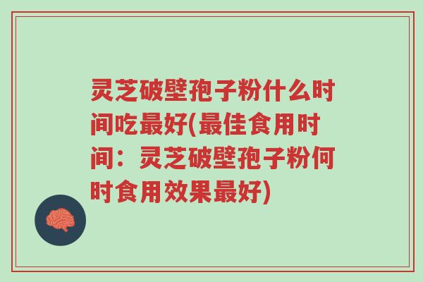 灵芝破壁孢子粉什么时间吃最好(最佳食用时间:灵芝破壁孢子粉何时食用效果最好)-第1张图片-超越 灵芝破壁孢子粉什么时间吃最好(最佳食用时间:灵芝破壁孢子粉何时食用效果最好)-第1张图片-超越