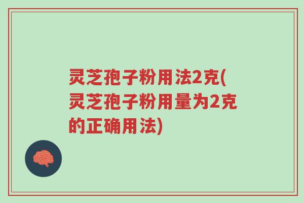 灵芝孢子粉用法2克(灵芝孢子粉用量为2克的正确用法)-第1张图片-超越 灵芝孢子粉用法2克(灵芝孢子粉用量为2克的正确用法)-第1张图片-超越