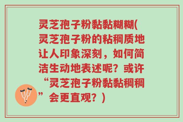 灵芝孢子粉黏黏糊糊(灵芝孢子粉的粘稠质地让人印象深刻,如何简洁生动地表述呢?或许“灵芝孢子粉黏黏稠稠”会更直观?)-第1张图片-超越 灵芝孢子粉黏黏糊糊(灵芝孢子粉的粘稠质地让人印象深刻,如何简洁生动地表述呢?或许“灵芝孢子粉黏黏稠稠”会更直观?)-第1张图片-超越