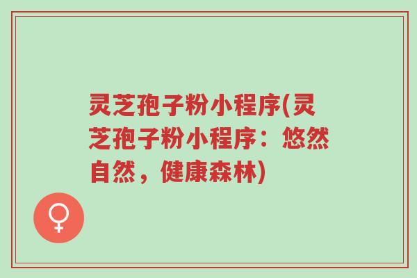 灵芝孢子粉小程序(灵芝孢子粉小程序:悠然自然,健康森林)-第1张图片-超越 灵芝孢子粉小程序(灵芝孢子粉小程序:悠然自然,健康森林)-第1张图片-超越