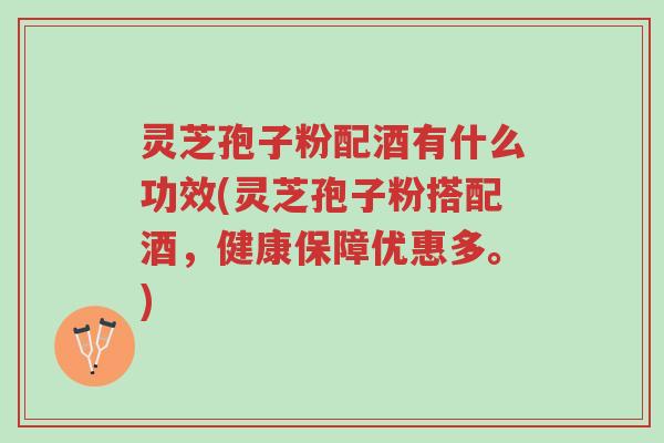 灵芝孢子粉配酒有什么功效(灵芝孢子粉搭配酒,健康保障优惠多。)-第1张图片-超越 灵芝孢子粉配酒有什么功效(灵芝孢子粉搭配酒,健康保障优惠多。)-第1张图片-超越
