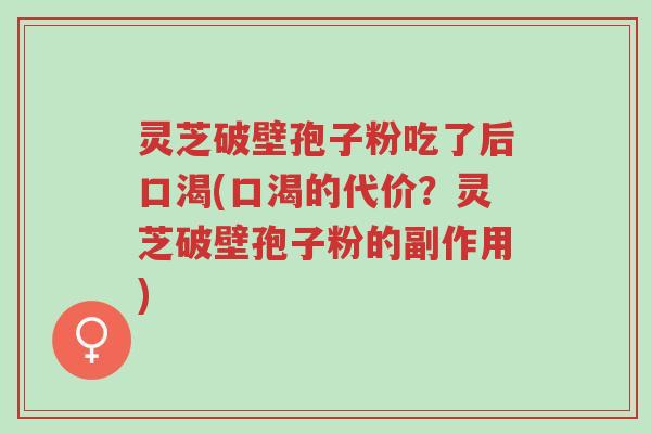灵芝破壁孢子粉吃了后口渴(口渴的代价?灵芝破壁孢子粉的副作用)-第1张图片-超越 灵芝破壁孢子粉吃了后口渴(口渴的代价?灵芝破壁孢子粉的副作用)-第1张图片-超越