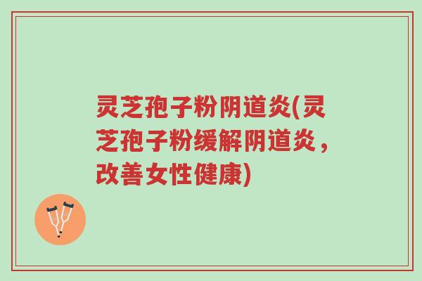 灵芝孢子粉阴道炎(灵芝孢子粉缓解阴道炎,改善女性健康)-第1张图片-超越 灵芝孢子粉阴道炎(灵芝孢子粉缓解阴道炎,改善女性健康)-第1张图片-超越